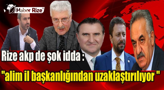 RİZE AKP DE DEPREM “ALİM GÖREVDEN UZAKLAŞTIRILIYOR” İDDİASI