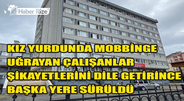 KIZ YURDUNDA MOBBİNGE UĞRAYAN ÇALIŞANLAR ŞİKAYETLERİNİ DİLE GETİRİNCE BAŞKA YERE SÜRÜLDÜ