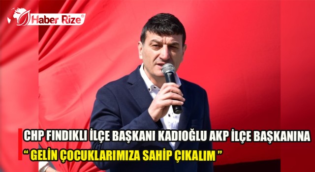 KADIOĞLU: " GELİN ÇOCUKLARIMIZA SAHİP ÇIKALIM "