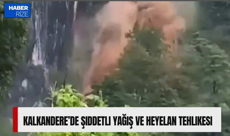 Kalkandere’de Şiddetli Yağış ve Heyelan Tehlikesi