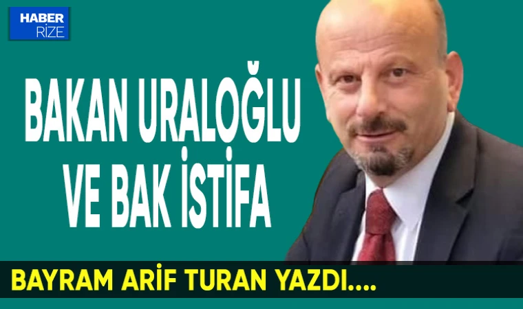 BAKAN URALOĞLU VE BAK İSTİFA