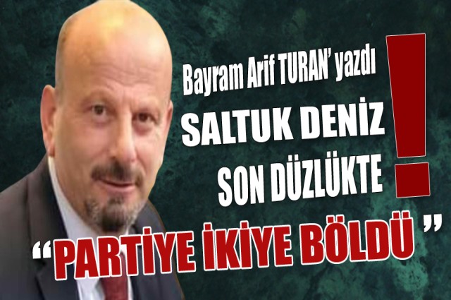 SALTUK DENİZ SON DÜZLÜKTE PARTİYE İKİYE BÖLDÜ