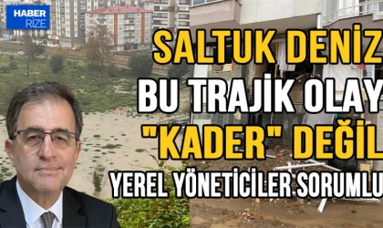 CHP´li Saltuk Deniz: Bu trajik olay "kader" değil, yerel yöneticiler sorumlu